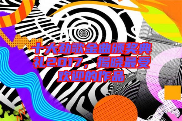 十大勁歌金曲頒獎典禮2017,揭曉最受歡迎的作品