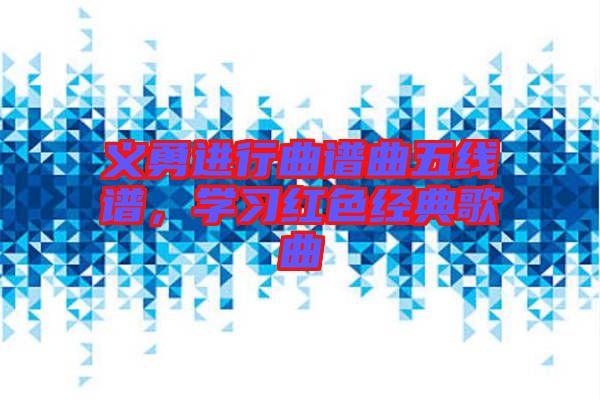 義勇進行曲譜曲五線譜,學習紅色經典歌曲