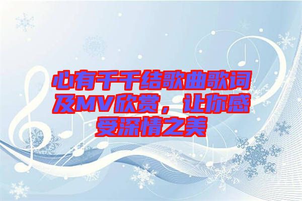 心有千千結歌曲歌詞及MV欣賞,讓你感受深情之美