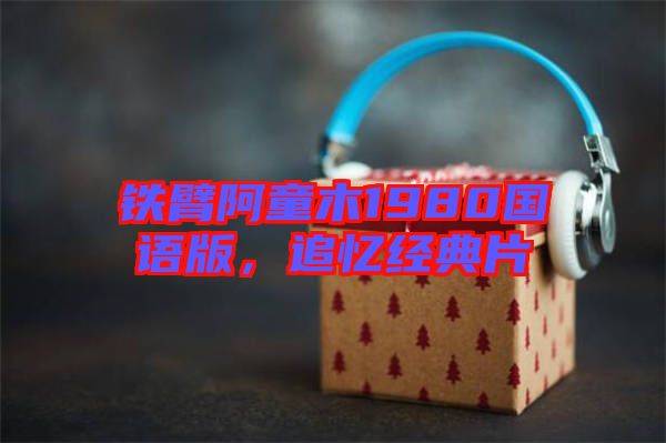 鐵臂阿童木1980國語版，追憶經典片