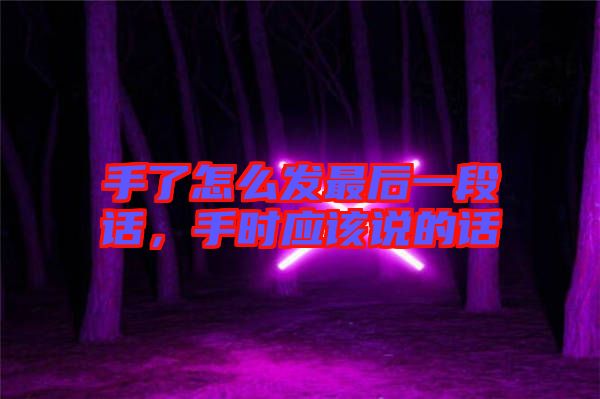 手了怎么發(fā)最后一段話,手時應(yīng)該說的話