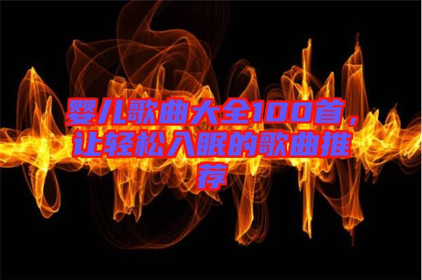 嬰兒歌曲大全100首，讓輕松入眠的歌曲推薦