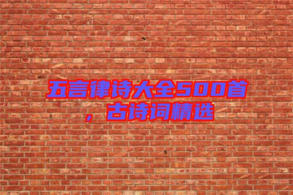 五言律詩大全500首,古詩詞精選