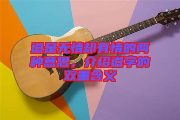 道是無情卻有情的兩種意思，介紹道字的雙重含義
