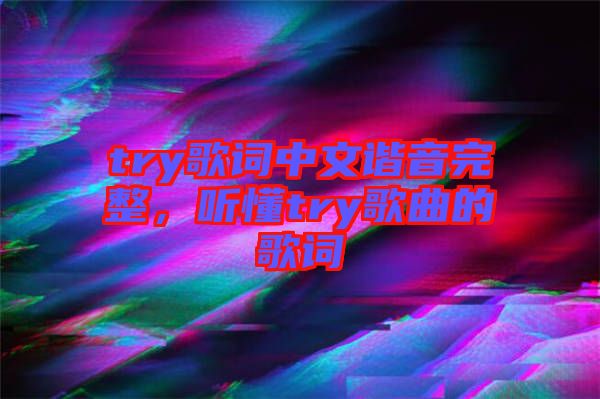 try歌詞中文諧音完整,聽懂try歌曲的歌詞