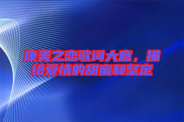 康美之戀歌詞大意,描繪愛情的甜蜜和堅定