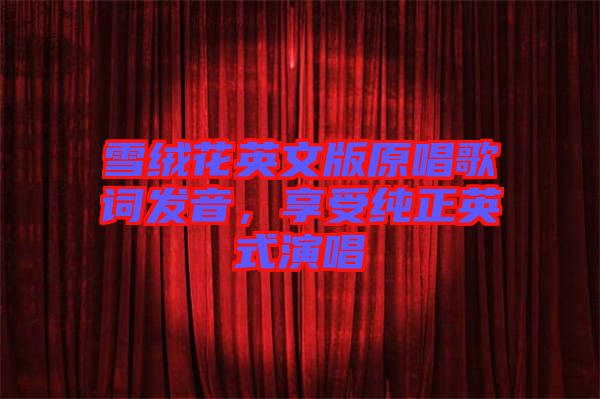 雪絨花英文版原唱歌詞發(fā)音,享受純正英式演唱
