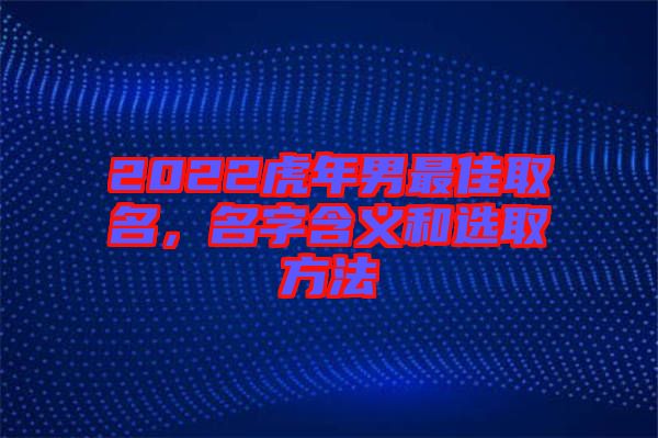 2022虎年男最佳取名，名字含義和選取方法