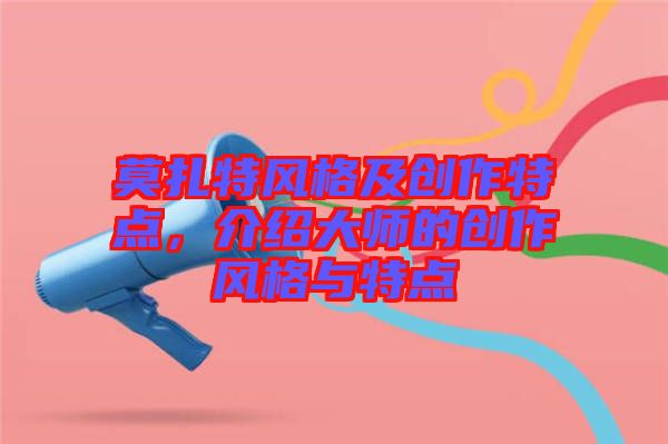 莫扎特風格及創(chuàng)作特點，介紹大師的創(chuàng)作風格與特點