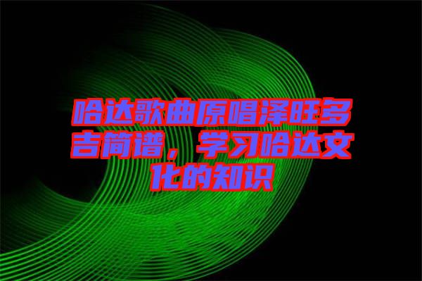 哈達(dá)歌曲原唱澤旺多吉簡譜,學(xué)習(xí)哈達(dá)文化的知識