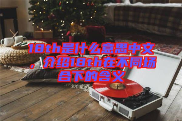 18th是什么意思中文,介紹18th在不同場合下的含義