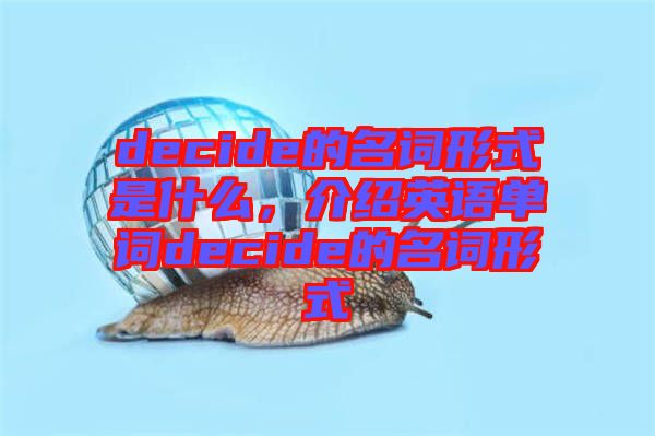 decide的名詞形式是什么,介紹英語單詞decide的名詞形式