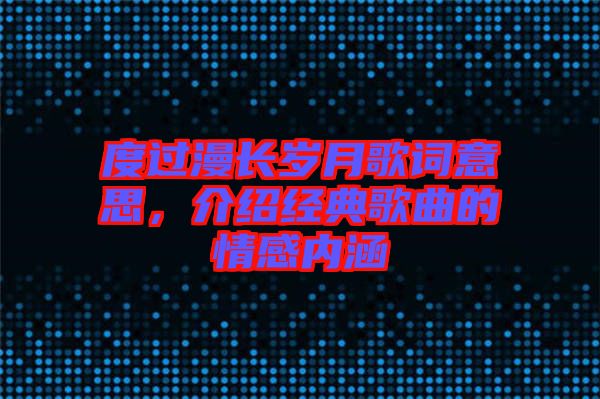 度過漫長歲月歌詞意思,介紹經典歌曲的情感內涵