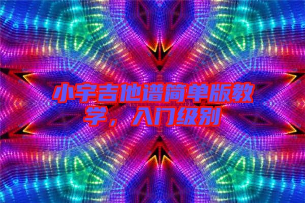 小宇吉他譜簡單版教學,入門級別