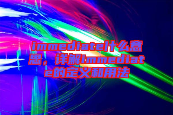 immediate什么意思,詳解immediate的定義和用法