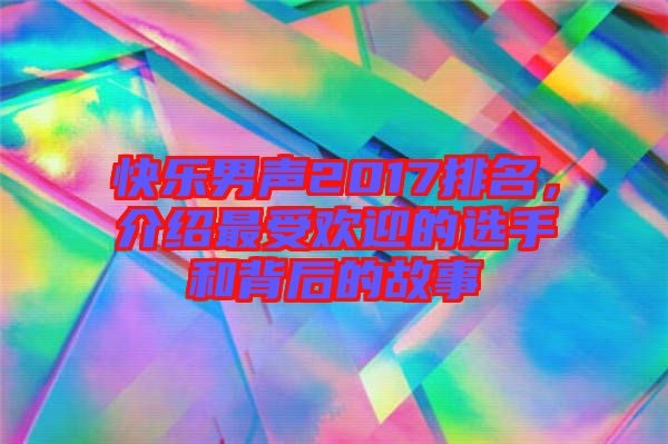 快樂男聲2017排名,介紹最受歡迎的選手和背后的故事
