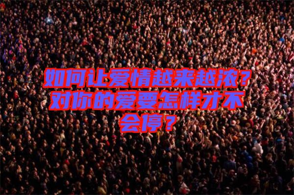 如何讓愛情越來越濃？對你的愛要怎樣才不會停？