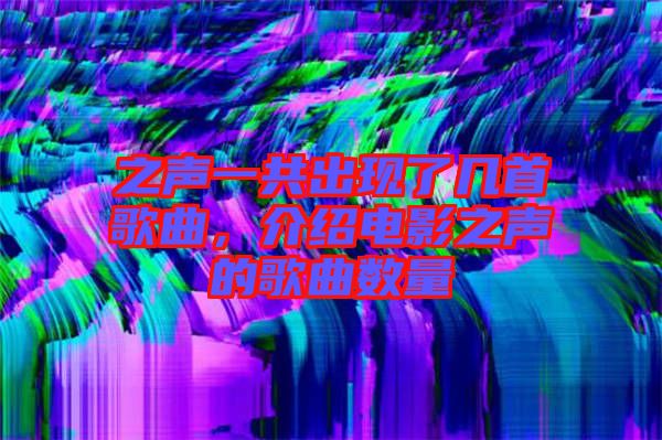 之聲一共出現(xiàn)了幾首歌曲,介紹電影之聲的歌曲數(shù)量