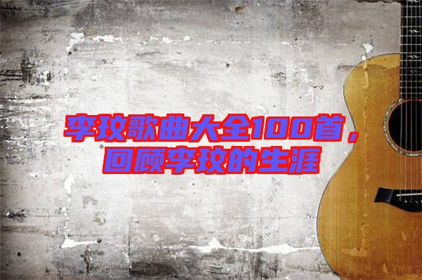 李玟歌曲大全100首,回顧李玟的生涯