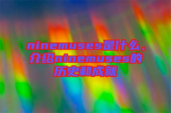 ninemuses是什么,介紹ninemuses的歷史和成就