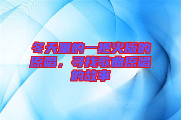 冬天里的一把火版的原唱，尋找歌曲原唱的故事