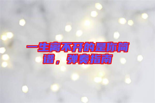 一生離不開的是你簡譜,彈奏指南