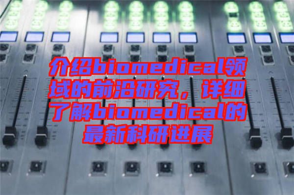 介紹biomedical領域的前沿研究，詳細了解biomedical的最新科研進展