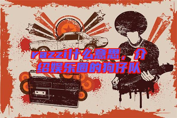 razzi什么意思,介紹娛樂(lè)圈的狗仔隊(duì)