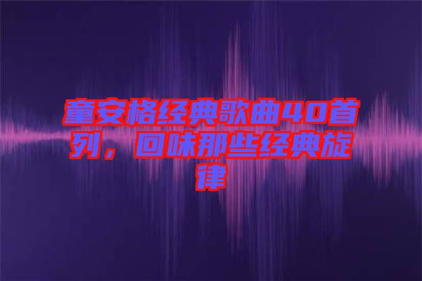 童安格經(jīng)典歌曲40首列，回味那些經(jīng)典旋律