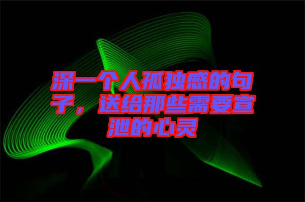 深一個人孤獨感的句子，送給那些需要宣泄的心靈