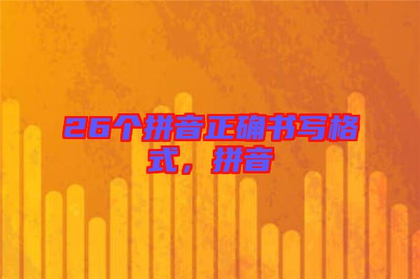 26個(gè)拼音正確書(shū)寫(xiě)格式,拼音