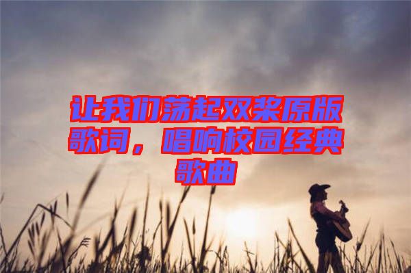 讓我們蕩起雙槳原版歌詞,唱響校園經(jīng)典歌曲