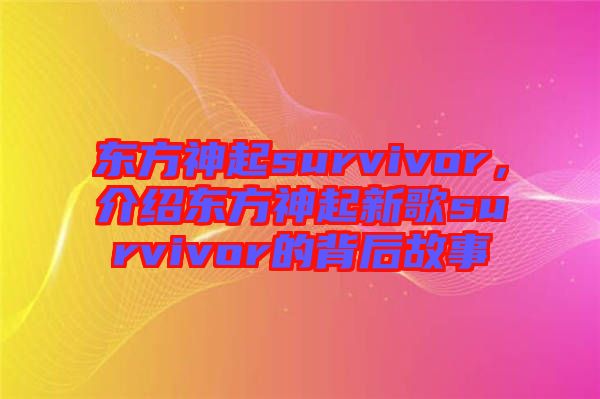 東方神起survivor,介紹東方神起新歌survivor的背后故事