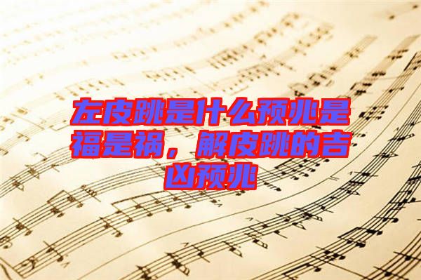 左皮跳是什么預兆是福是禍,解皮跳的吉兇預兆