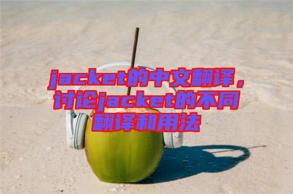 jacket的中文翻譯,討論jacket的不同翻譯和用法