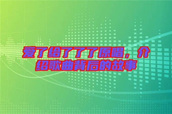 愛了給了了了原唱,介紹歌曲背后的故事