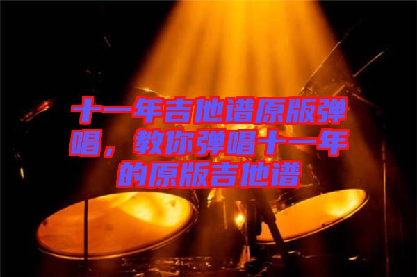 十一年吉他譜原版彈唱,教你彈唱十一年的原版吉他譜