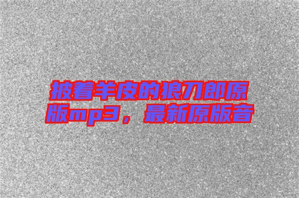 披著羊皮的狼刀郎原版mp3,最新原版音