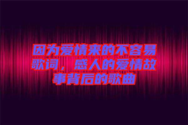 因為愛情來的不容易歌詞,感人的愛情故事背后的歌曲