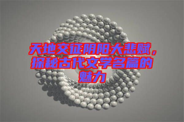 天地交征陰陽大悲賦，探秘古代文學名篇的魅力