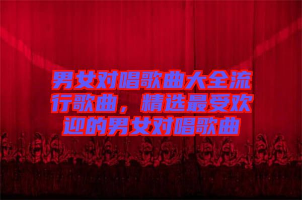 男女對唱歌曲大全流行歌曲,精選最受歡迎的男女對唱歌曲
