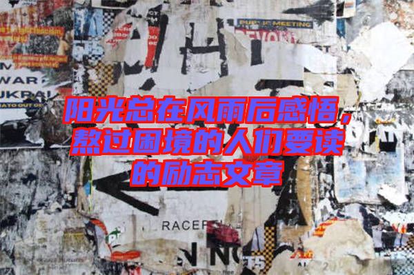 陽光總在風雨后感悟，熬過困境的人們要讀的勵志文章