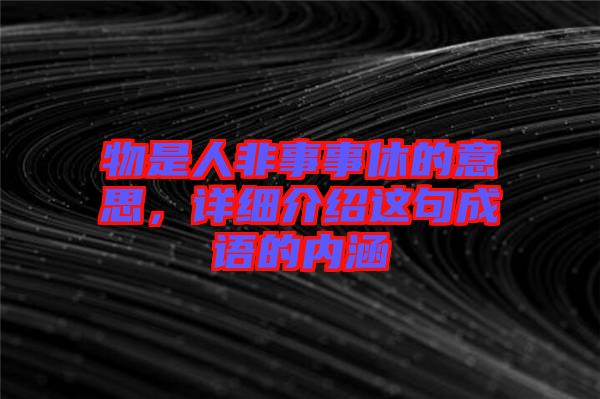 物是人非事事休的意思,詳細介紹這句成語的內涵