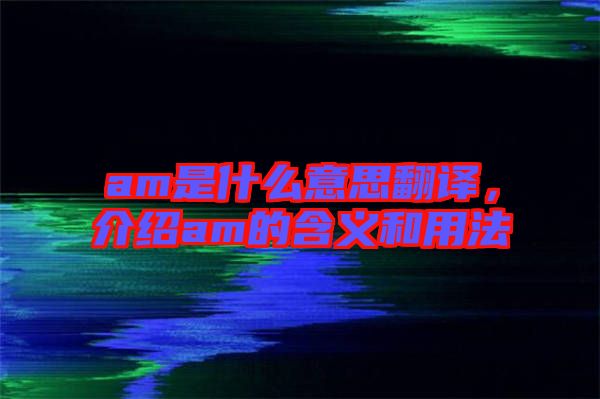 am是什么意思翻譯,介紹am的含義和用法