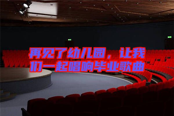 再見(jiàn)了幼兒園，讓我們一起唱響畢業(yè)歌曲