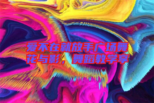 愛不在就放手廣場舞花與影,舞蹈教學享