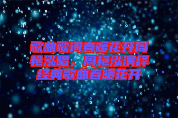 歌曲歌詞春暖花開周艷泓唱,周艷泓演繹經(jīng)典歌曲春暖花開
