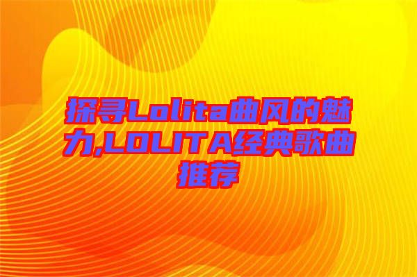 探尋Lolita曲風的魅力,LOLITA經典歌曲推薦