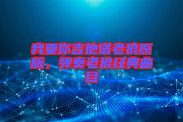 我要你吉他譜老狼原版,彈奏老狼經典曲目