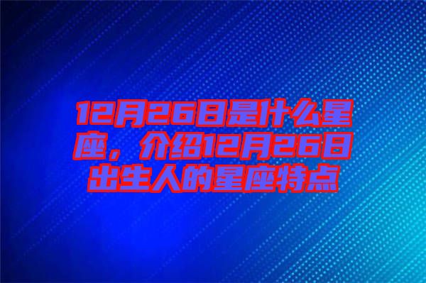 12月26日是什么星座,介紹12月26日出生人的星座特點